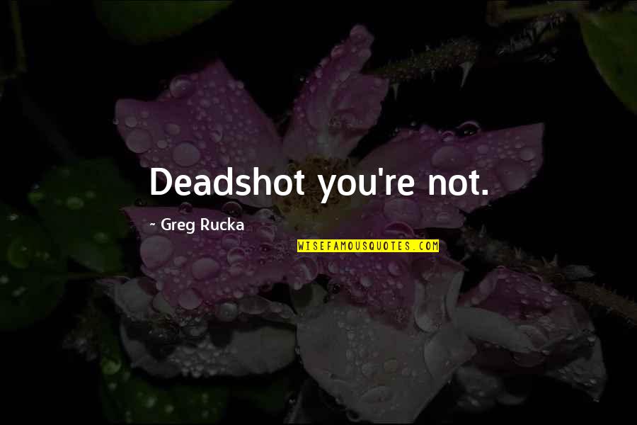 Deadshot Quotes By Greg Rucka: Deadshot you're not. Deadshot Quotes By Greg Rucka: Deadshot you're not.