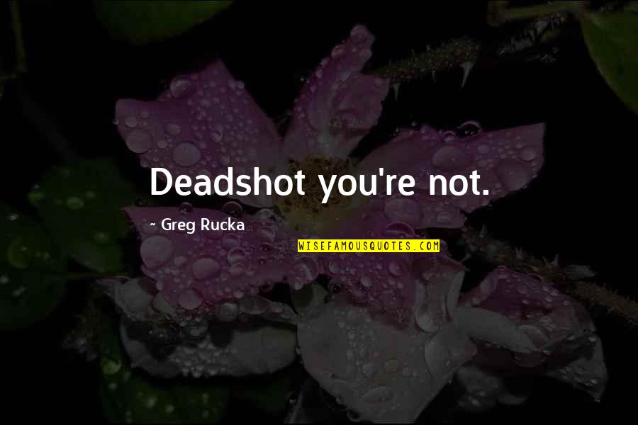 Deadshot Quotes By Greg Rucka: Deadshot you're not.