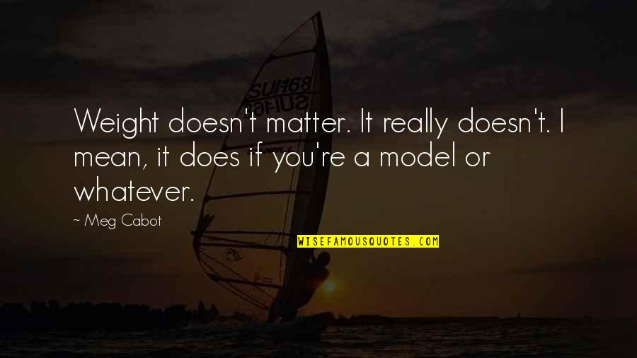 Deadtheneko Quotes By Meg Cabot: Weight doesn't matter. It really doesn't. I mean, Deadtheneko Quotes By Meg Cabot: Weight doesn't matter. It really doesn't. I mean,
