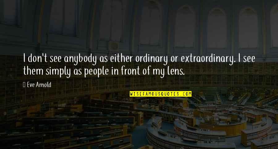 Deadtoast Quotes By Eve Arnold: I don't see anybody as either ordinary or Deadtoast Quotes By Eve Arnold: I don't see anybody as either ordinary or