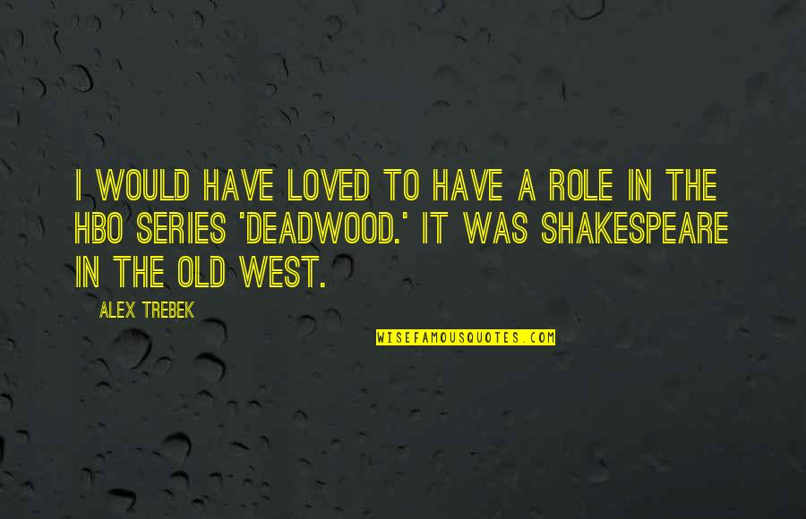 Deadwood Quotes By Alex Trebek: I would have loved to have a role