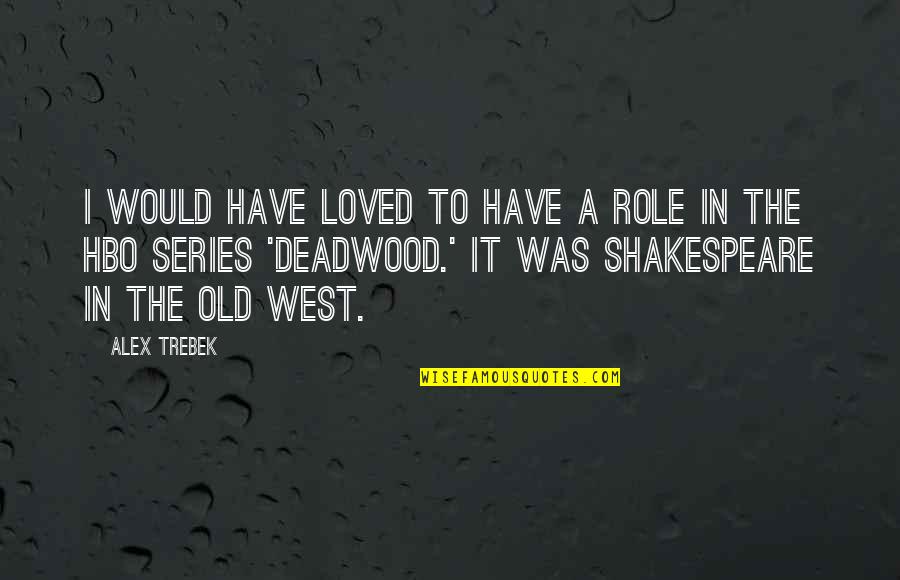 Deadwood Series Quotes By Alex Trebek: I would have loved to have a role Deadwood Series Quotes By Alex Trebek: I would have loved to have a role