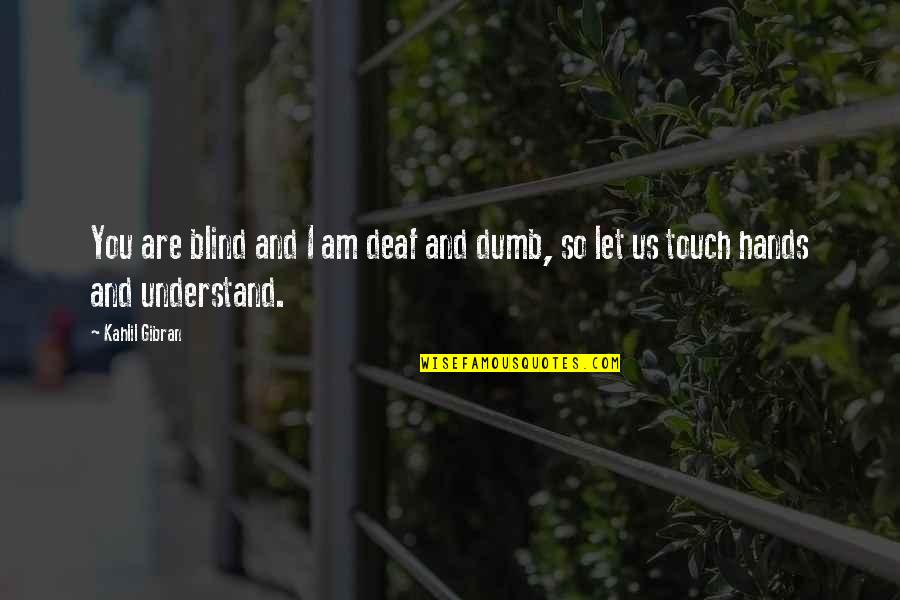Deaf And Dumb Quotes By Kahlil Gibran: You are blind and I am deaf and