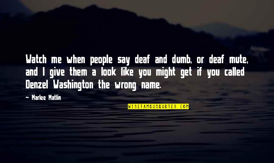 Deaf And Dumb Quotes By Marlee Matlin: Watch me when people say deaf and dumb,