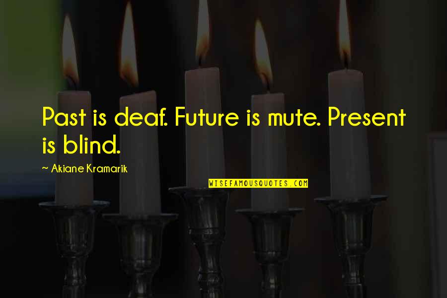 Deaf Blind Quotes By Akiane Kramarik: Past is deaf. Future is mute. Present is