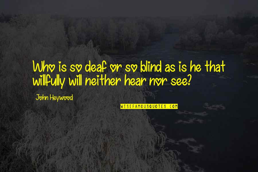 Deaf Blind Quotes By John Heywood: Who is so deaf or so blind as