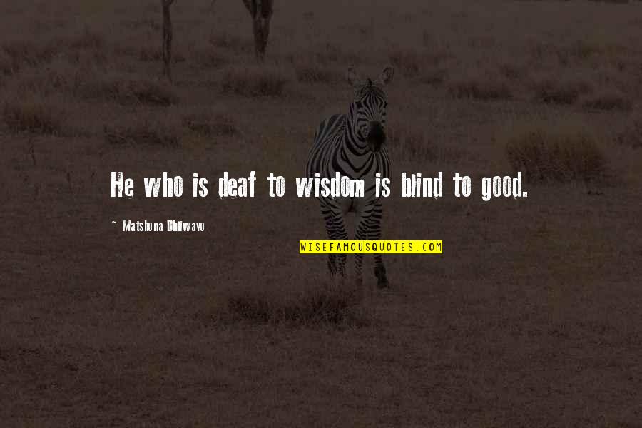 Deaf Blind Quotes By Matshona Dhliwayo: He who is deaf to wisdom is blind