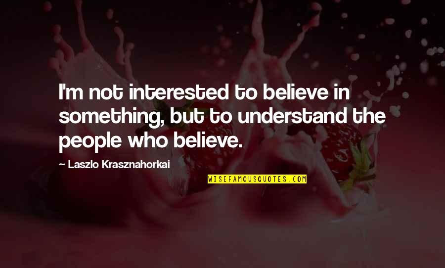Deaf Blindness Quotes By Laszlo Krasznahorkai: I'm not interested to believe in something, but Deaf Blindness Quotes By Laszlo Krasznahorkai: I'm not interested to believe in something, but