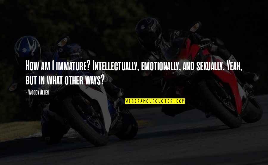 Deaf Blindness Quotes By Woody Allen: How am I immature? Intellectually, emotionally, and sexually. Deaf Blindness Quotes By Woody Allen: How am I immature? Intellectually, emotionally, and sexually.