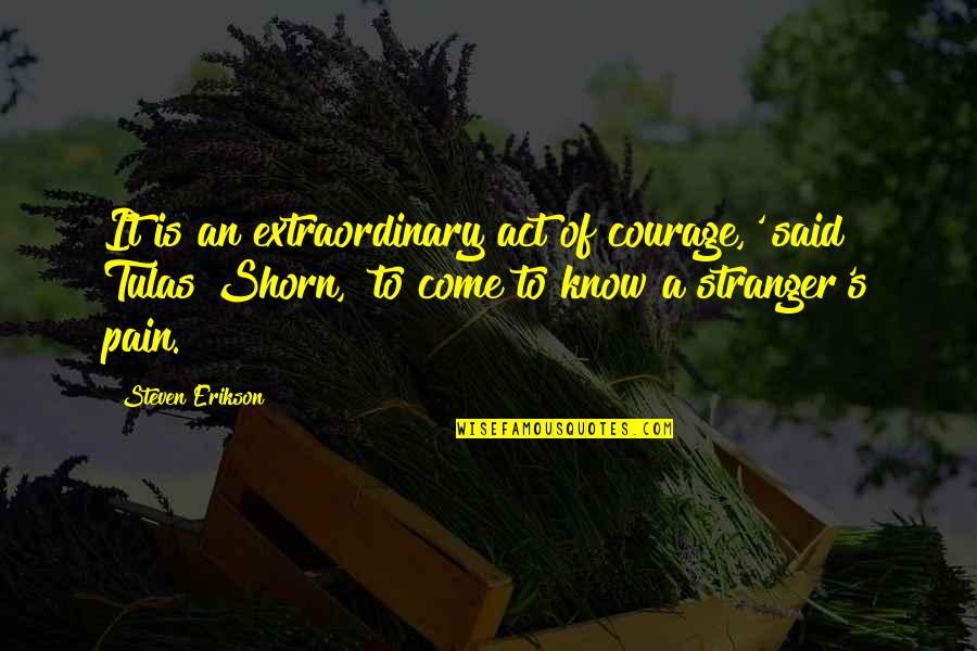 Deaf Culture Quotes By Steven Erikson: It is an extraordinary act of courage,' said