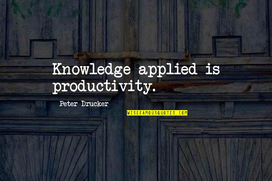 Deaf Dog Quotes By Peter Drucker: Knowledge applied is productivity.