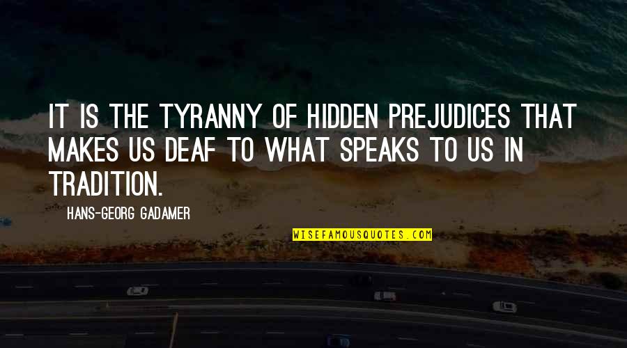 Deaf History Quotes By Hans-Georg Gadamer: It is the tyranny of hidden prejudices that Deaf History Quotes By Hans-Georg Gadamer: It is the tyranny of hidden prejudices that
