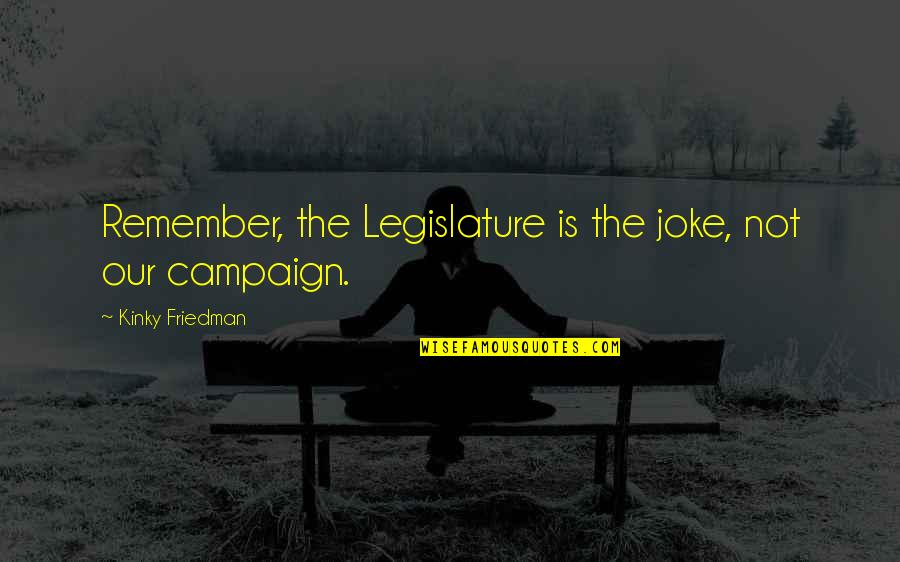 Deaf Man Quotes By Kinky Friedman: Remember, the Legislature is the joke, not our