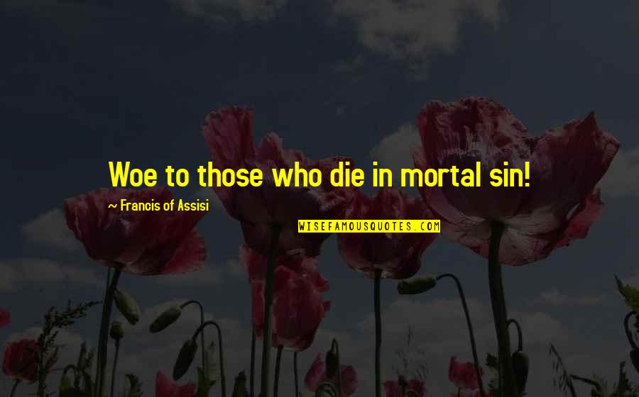 Deaf Mute Quotes By Francis Of Assisi: Woe to those who die in mortal sin! Deaf Mute Quotes By Francis Of Assisi: Woe to those who die in mortal sin!