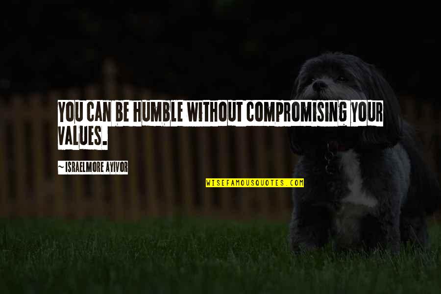 Deaf Mute Quotes By Israelmore Ayivor: You can be humble without compromising your values.