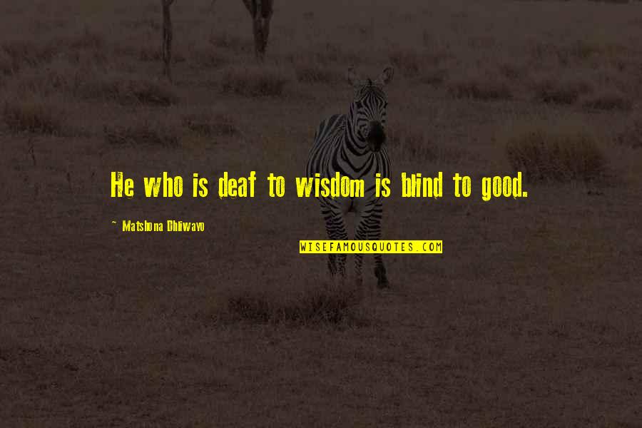 Deaf Quotes Quotes By Matshona Dhliwayo: He who is deaf to wisdom is blind