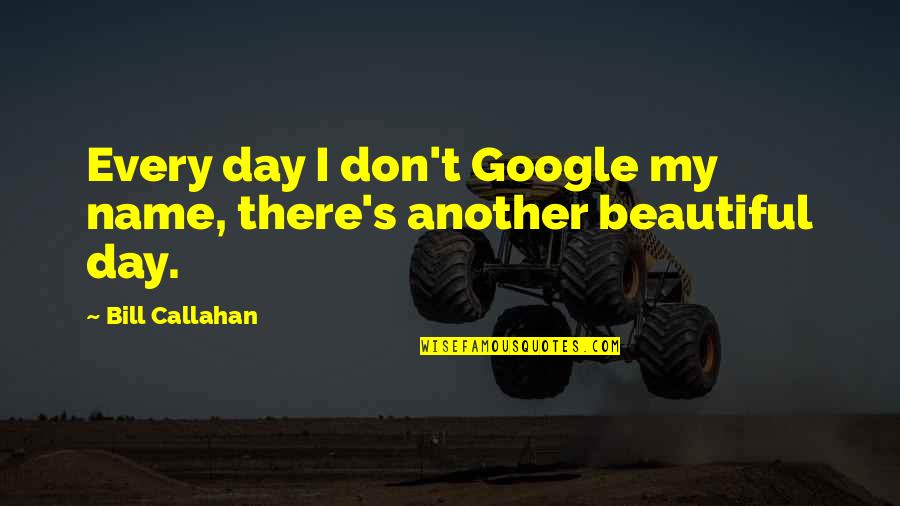 Deafblind Quotes By Bill Callahan: Every day I don't Google my name, there's