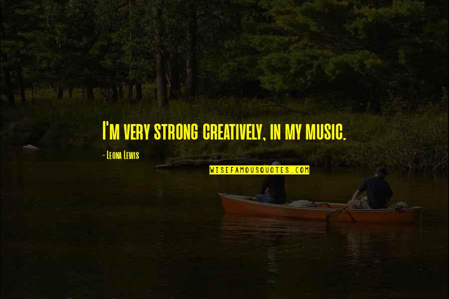 Deafblind Quotes By Leona Lewis: I'm very strong creatively, in my music. Deafblind Quotes By Leona Lewis: I'm very strong creatively, in my music.