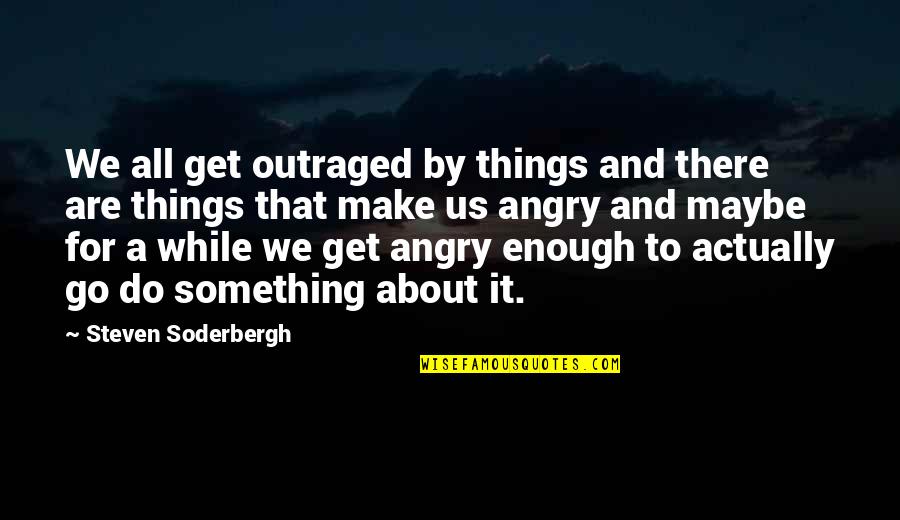 Deafblind Quotes By Steven Soderbergh: We all get outraged by things and there Deafblind Quotes By Steven Soderbergh: We all get outraged by things and there