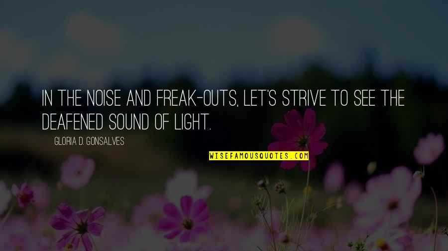 Deafened Quotes By Gloria D. Gonsalves: In the noise and freak-outs, let's strive to Deafened Quotes By Gloria D. Gonsalves: In the noise and freak-outs, let's strive to
