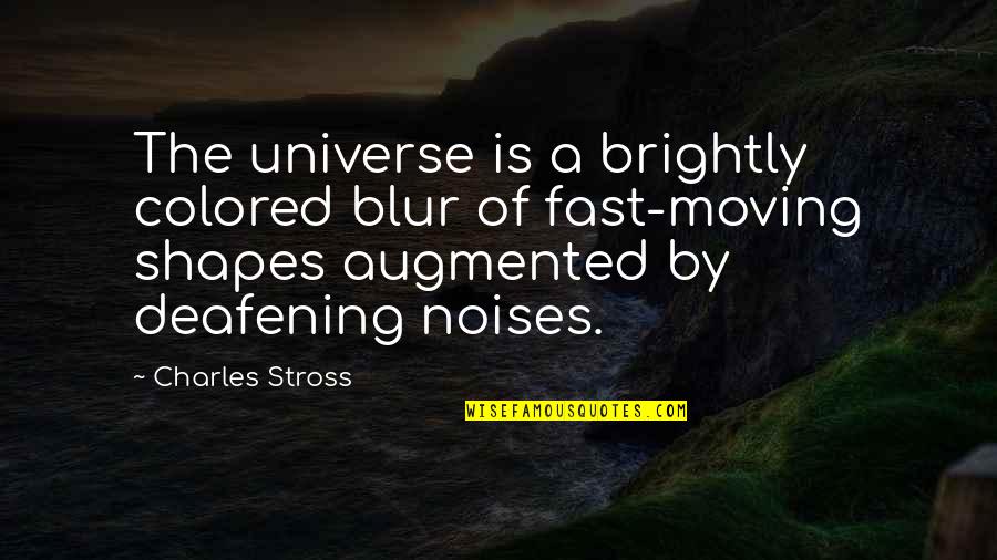 Deafening Quotes By Charles Stross: The universe is a brightly colored blur of