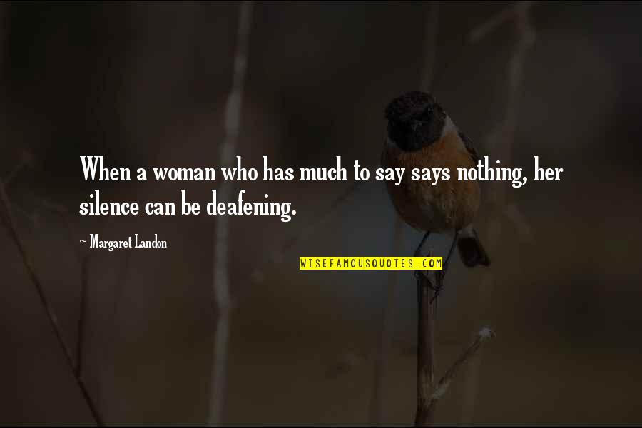 Deafening Quotes By Margaret Landon: When a woman who has much to say