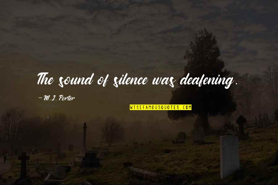 Deafening Silence Quotes By M.J. Porter: The sound of silence was deafening.