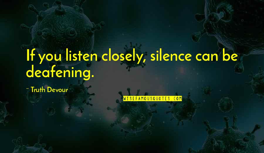 Deafening Silence Quotes By Truth Devour: If you listen closely, silence can be deafening.