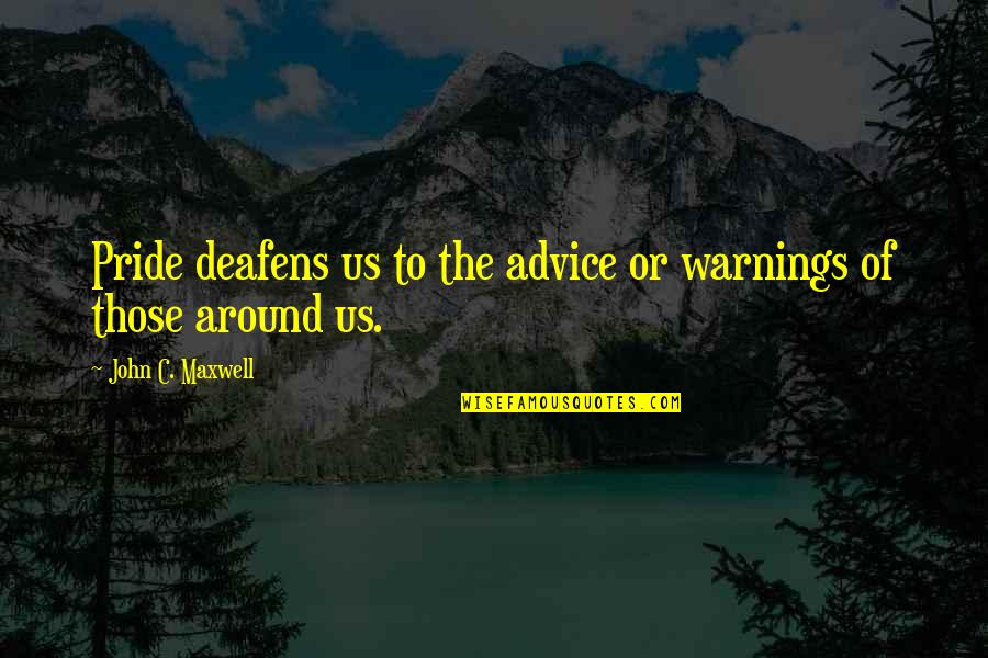 Deafens Quotes By John C. Maxwell: Pride deafens us to the advice or warnings