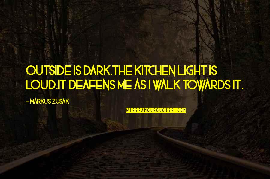 Deafens Quotes By Markus Zusak: Outside is dark.The kitchen light is loud.It deafens