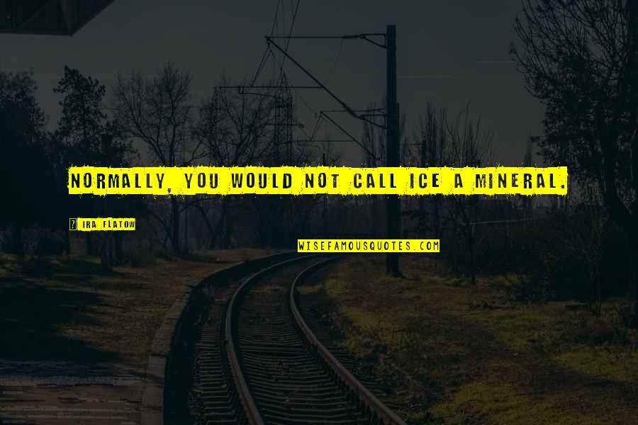 Deafferents Quotes By Ira Flatow: Normally, you would not call ice a mineral. Deafferents Quotes By Ira Flatow: Normally, you would not call ice a mineral.