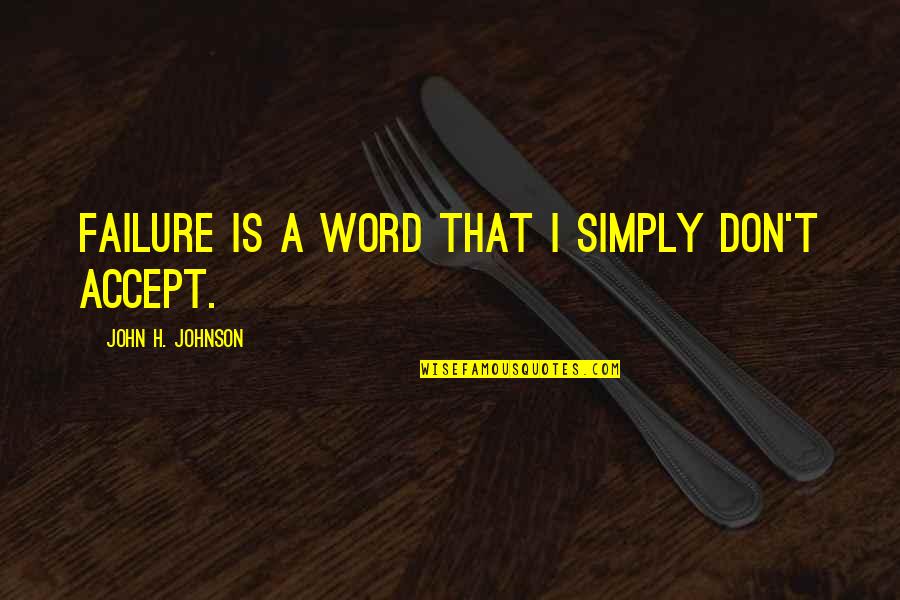 Deafness And Music Quotes By John H. Johnson: Failure is a word that I simply don't Deafness And Music Quotes By John H. Johnson: Failure is a word that I simply don't