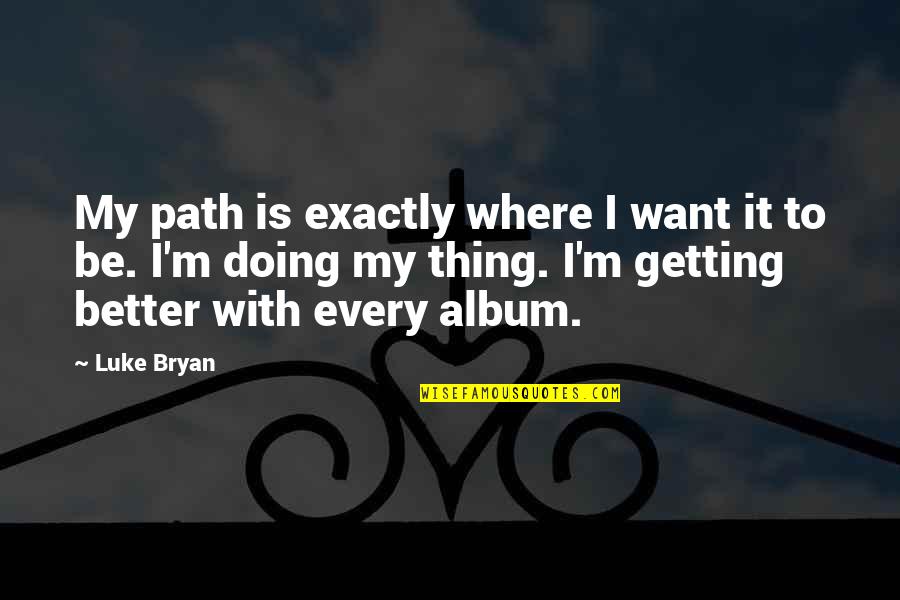 Deafness And Music Quotes By Luke Bryan: My path is exactly where I want it Deafness And Music Quotes By Luke Bryan: My path is exactly where I want it