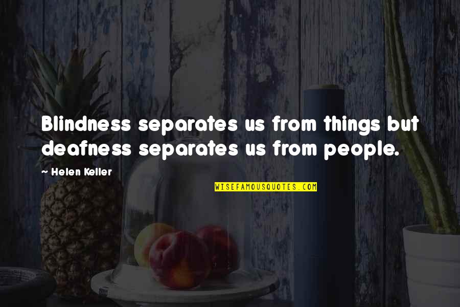 Deafness By Helen Keller Quotes By Helen Keller: Blindness separates us from things but deafness separates