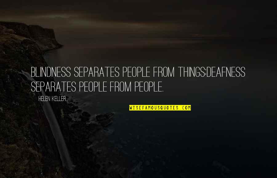Deafness By Helen Keller Quotes By Helen Keller: Blindness separates people from things;deafness separates people from