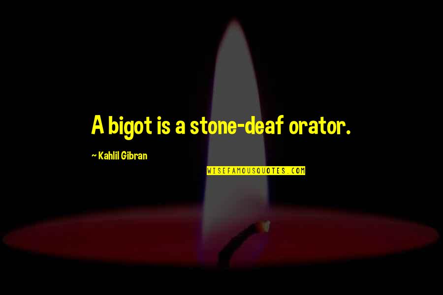 Deafness Quotes By Kahlil Gibran: A bigot is a stone-deaf orator.