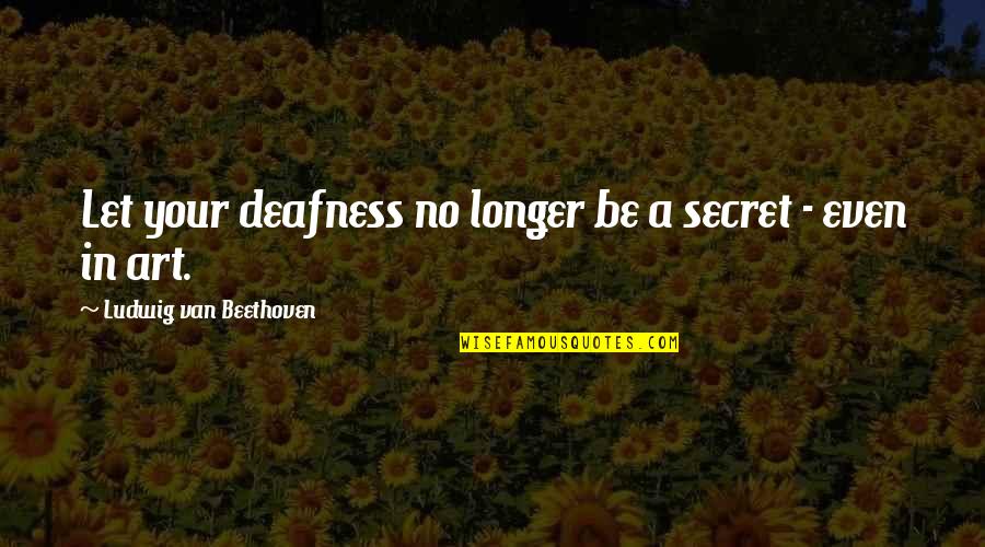 Deafness Quotes By Ludwig Van Beethoven: Let your deafness no longer be a secret