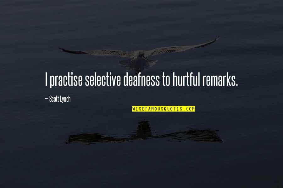 Deafness Quotes By Scott Lynch: I practise selective deafness to hurtful remarks.