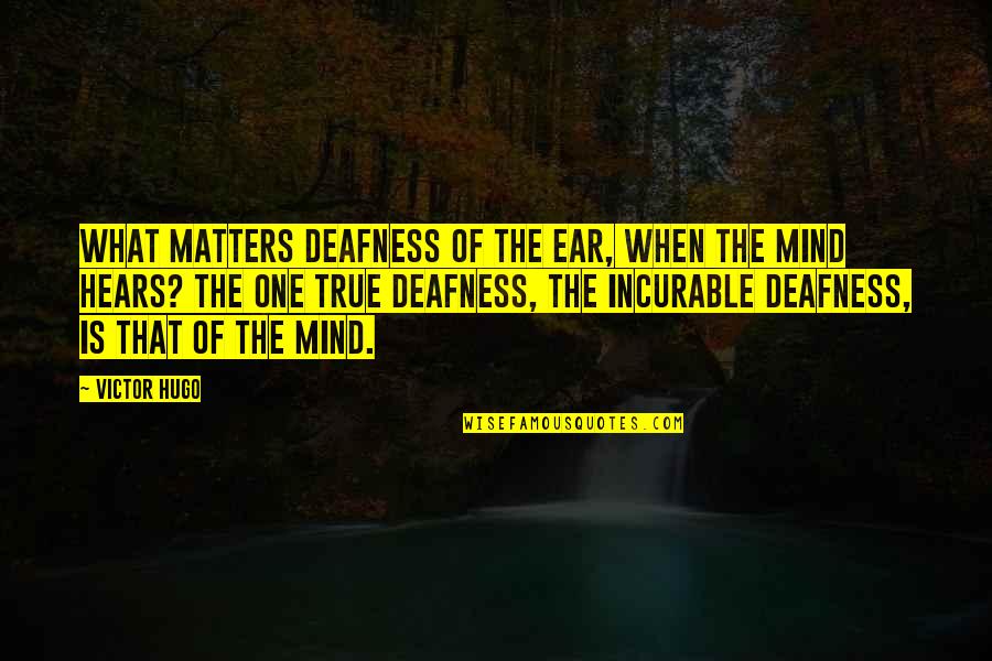 Deafness Quotes By Victor Hugo: What matters deafness of the ear, when the