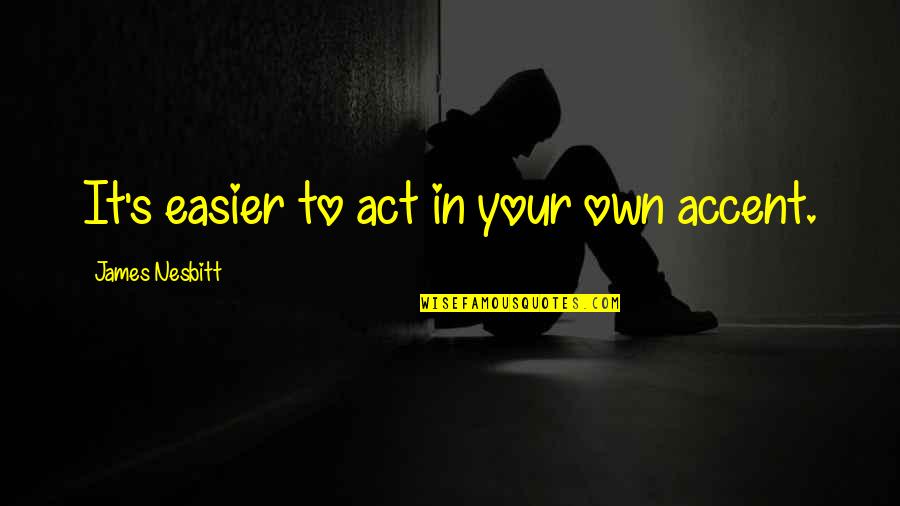 Deafnesses Quotes By James Nesbitt: It's easier to act in your own accent.