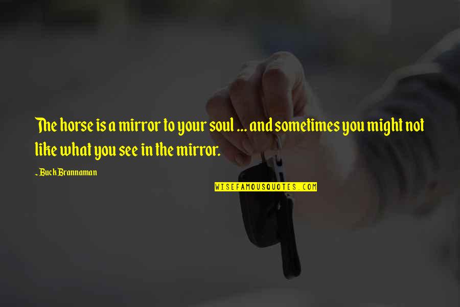 Deagle Quotes By Buck Brannaman: The horse is a mirror to your soul Deagle Quotes By Buck Brannaman: The horse is a mirror to your soul