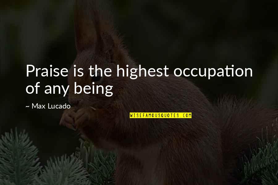 Deah Quotes By Max Lucado: Praise is the highest occupation of any being
