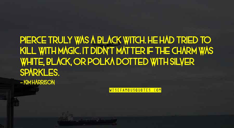 Deaire Yarn Quotes By Kim Harrison: Pierce truly was a black witch. He had Deaire Yarn Quotes By Kim Harrison: Pierce truly was a black witch. He had