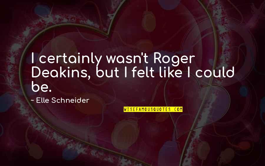 Deakins Quotes By Elle Schneider: I certainly wasn't Roger Deakins, but I felt Deakins Quotes By Elle Schneider: I certainly wasn't Roger Deakins, but I felt
