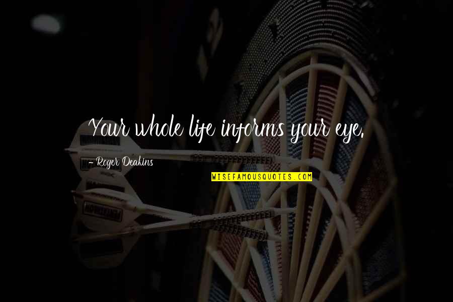 Deakins Quotes By Roger Deakins: Your whole life informs your eye. Deakins Quotes By Roger Deakins: Your whole life informs your eye.