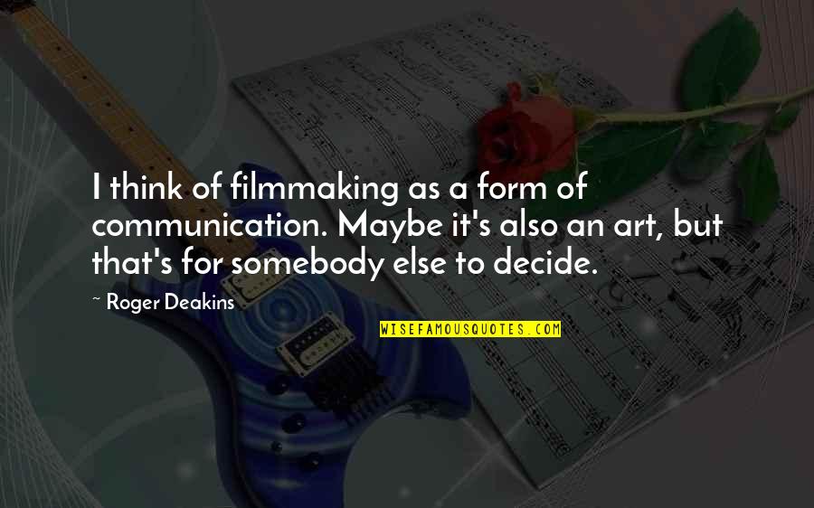 Deakins Quotes By Roger Deakins: I think of filmmaking as a form of Deakins Quotes By Roger Deakins: I think of filmmaking as a form of