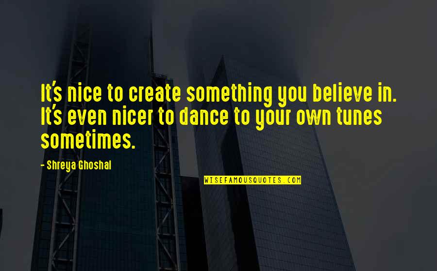 Deakins Quotes By Shreya Ghoshal: It's nice to create something you believe in. Deakins Quotes By Shreya Ghoshal: It's nice to create something you believe in.
