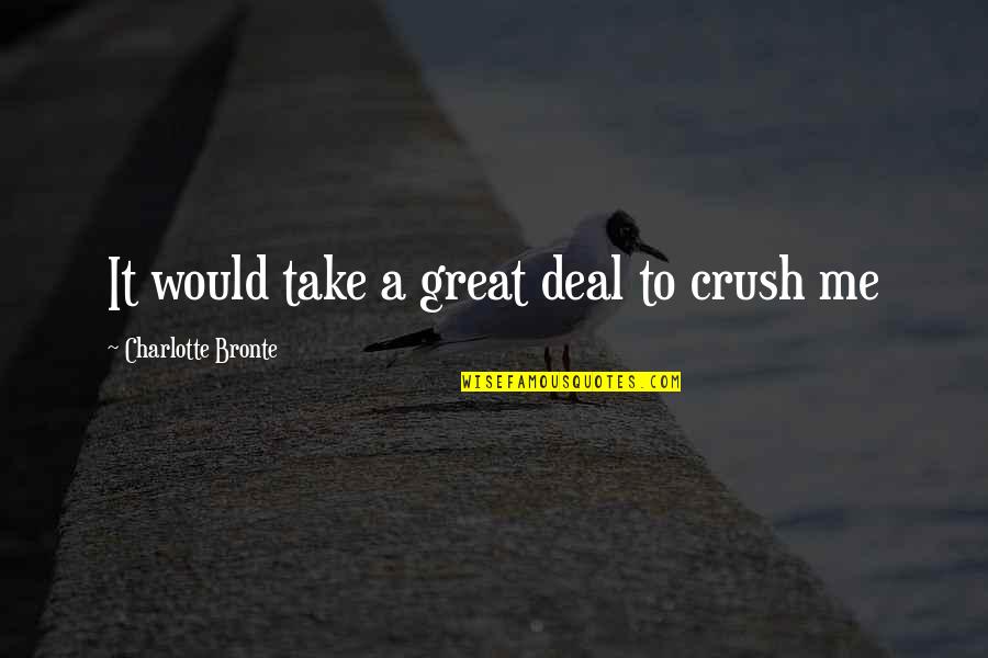 Deal Quotes By Charlotte Bronte: It would take a great deal to crush