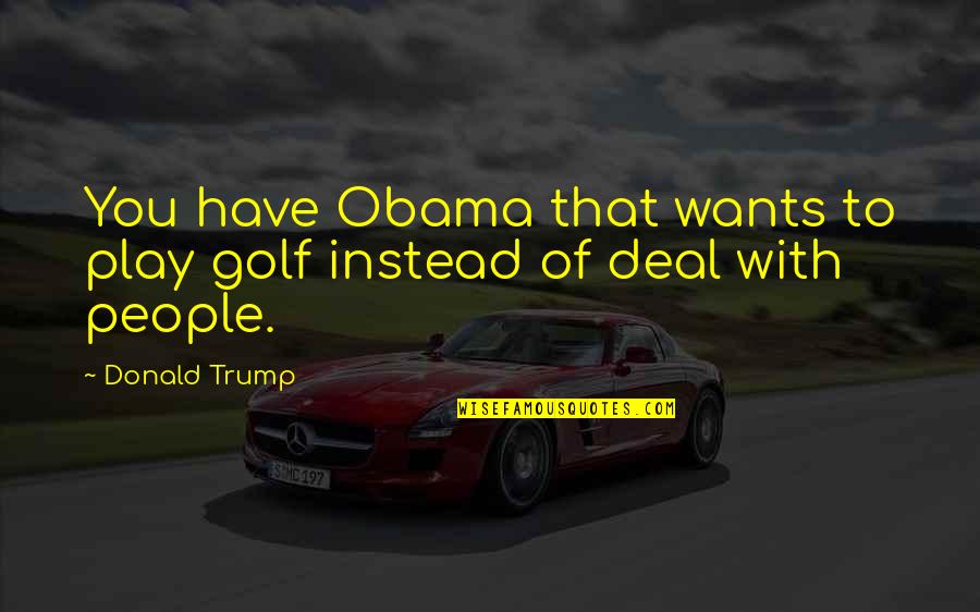 Deal Quotes By Donald Trump: You have Obama that wants to play golf
