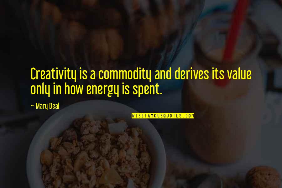 Deal Quotes By Mary Deal: Creativity is a commodity and derives its value